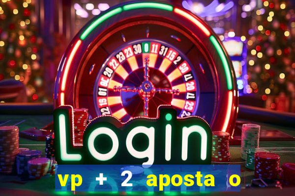 vp + 2 aposta o que significa
